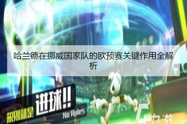 哈兰德在挪威国家队的欧预赛关键作用全解析