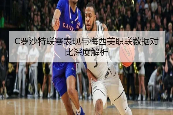 C罗沙特联赛表现与梅西美职联数据对比深度解析